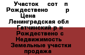 Участок 10 сот., п.Рождествено 450000 р. › Цена ­ 450 000 - Ленинградская обл., Гатчинский р-н, Рождествено с. Недвижимость » Земельные участки продажа   